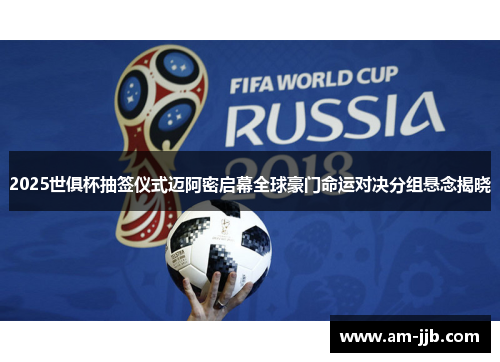 2025世俱杯抽签仪式迈阿密启幕全球豪门命运对决分组悬念揭晓 2025世俱杯抽签仪式迈阿密启幕全球豪门命运对决分组悬念揭晓