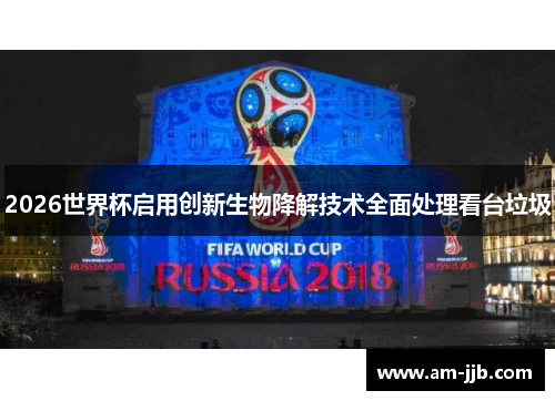 2026世界杯启用创新生物降解技术全面处理看台垃圾 2026世界杯启用创新生物降解技术全面处理看台垃圾