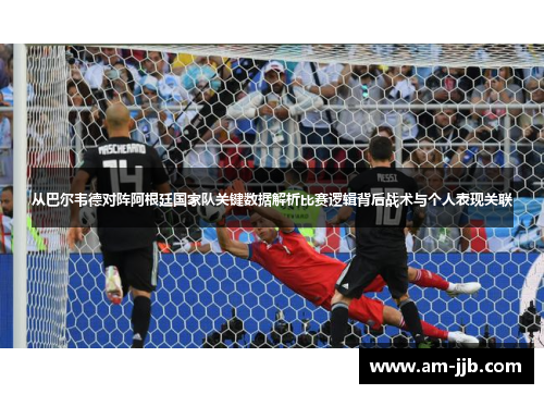 从巴尔韦德对阵阿根廷国家队关键数据解析比赛逻辑背后战术与个人表现关联