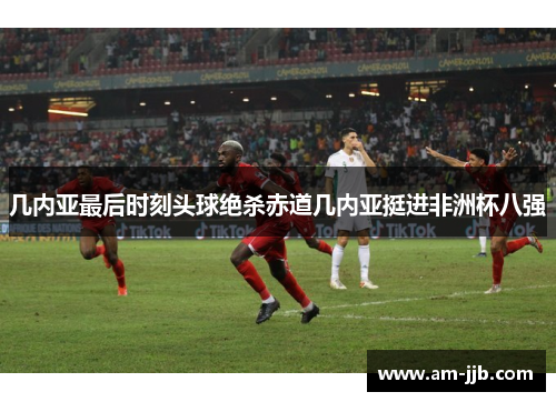 几内亚最后时刻头球绝杀赤道几内亚挺进非洲杯八强