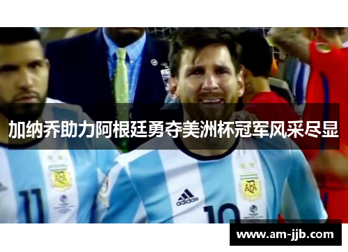 加纳乔助力阿根廷勇夺美洲杯冠军风采尽显