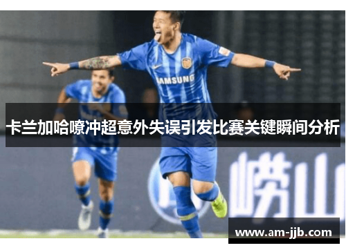 卡兰加哈嘹冲超意外失误引发比赛关键瞬间分析