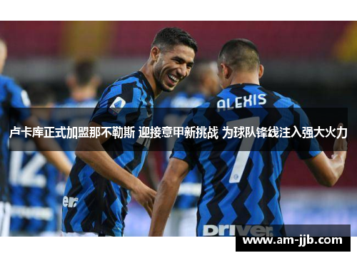 卢卡库正式加盟那不勒斯 迎接意甲新挑战 为球队锋线注入强大火力