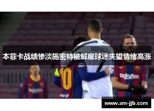 本菲卡战绩惨淡施密特被解雇球迷失望情绪高涨