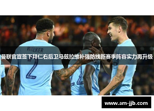 曼联官宣签下拜仁右后卫马兹拉维补强防线新赛季阵容实力再升级 曼联官宣签下拜仁右后卫马兹拉维补强防线新赛季阵容实力再升级