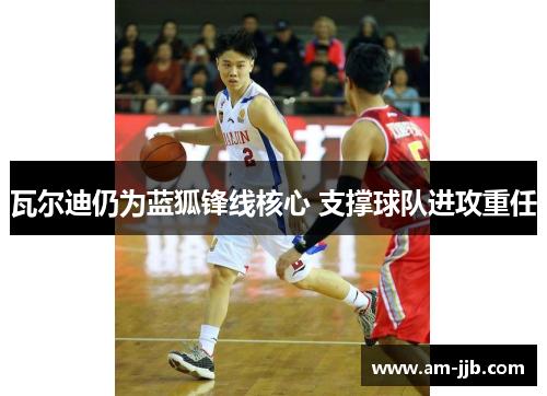 瓦尔迪仍为蓝狐锋线核心 支撑球队进攻重任