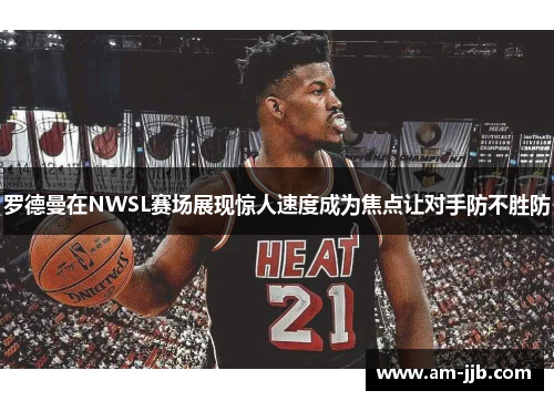 罗德曼在NWSL赛场展现惊人速度成为焦点让对手防不胜防 罗德曼在NWSL赛场展现惊人速度成为焦点让对手防不胜防