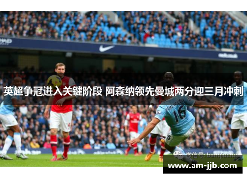 英超争冠进入关键阶段 阿森纳领先曼城两分迎三月冲刺