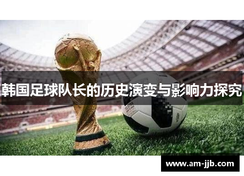 韩国足球队长的历史演变与影响力探究