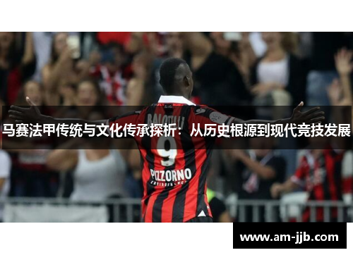 马赛法甲传统与文化传承探析：从历史根源到现代竞技发展