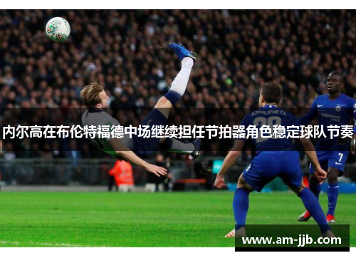 内尔高在布伦特福德中场继续担任节拍器角色稳定球队节奏