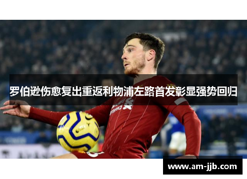 罗伯逊伤愈复出重返利物浦左路首发彰显强势回归