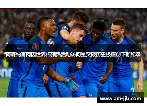 阿森纳官网因世界杯预热活动访问量突破历史极值创下新纪录