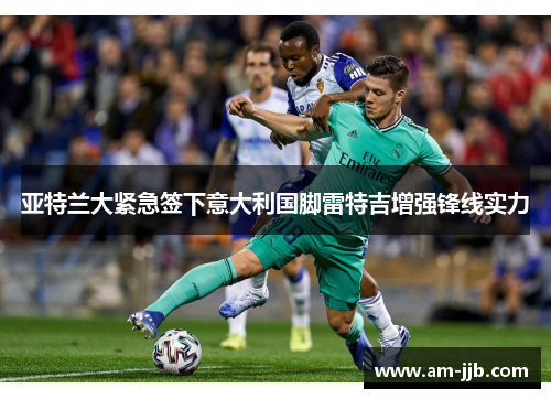 亚特兰大紧急签下意大利国脚雷特吉增强锋线实力